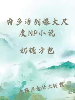 肉多污到爆大尺度np小说